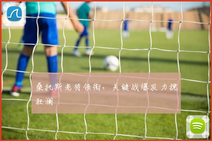 桑托斯老将领衔,关键战爆发力挽狂澜
