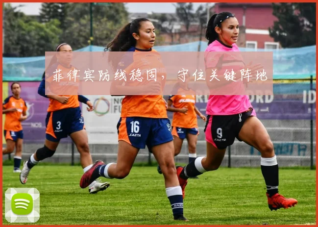 菲律宾防线稳固，守住关键阵地