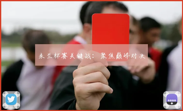 米兰杯赛关键战：聚焦巅峰对决