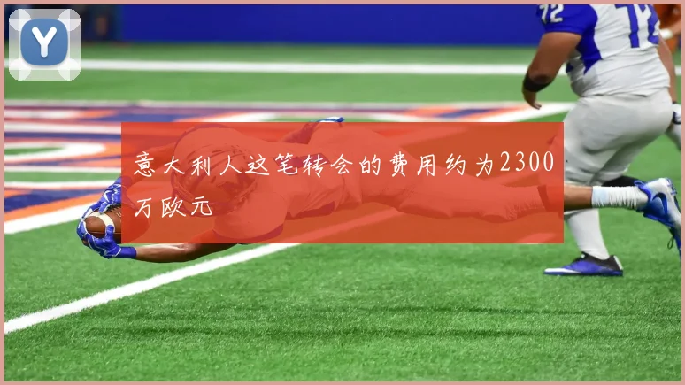 意大利人这笔转会的费用约为2300万欧元
