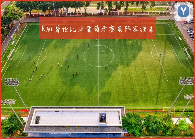 K组哥伦比亚葡萄牙赛前阵容指南