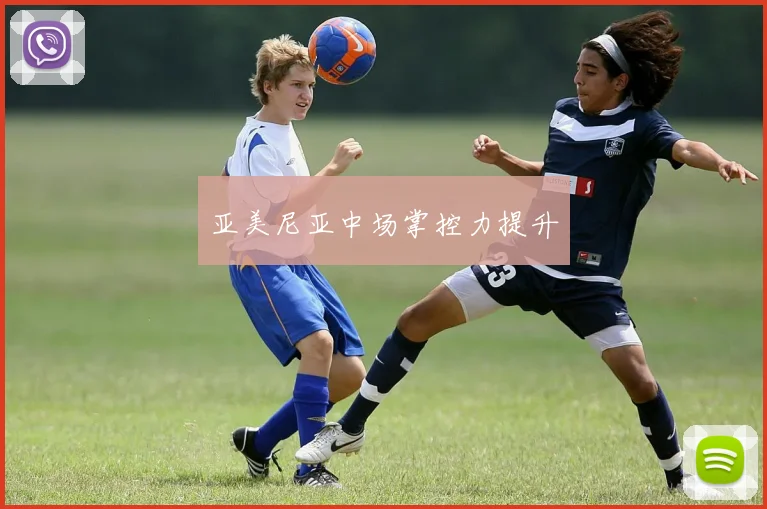 亚美尼亚中场掌控力提升
