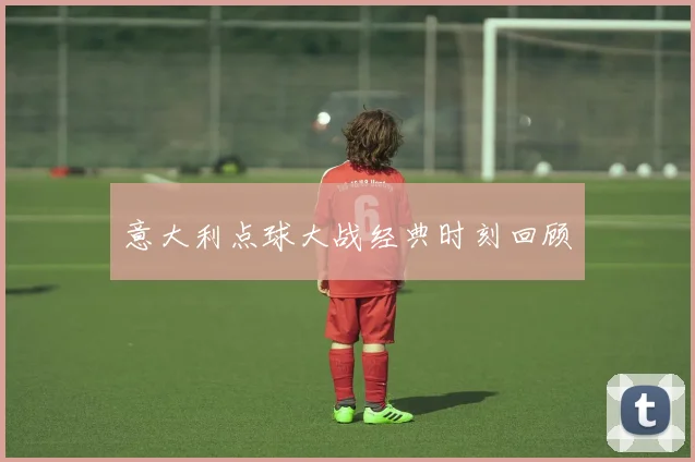 意大利点球大战经典时刻回顾