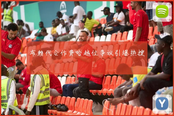 布赖代合作费哈越位争议引爆热搜