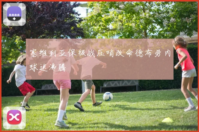 塞维利亚保级战压哨改命德布劳内球迷沸腾