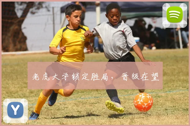 老虎大学锁定胜局，晋级在望