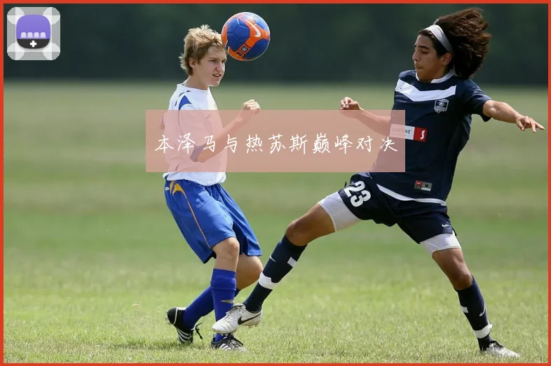 本泽马与热苏斯巅峰对决