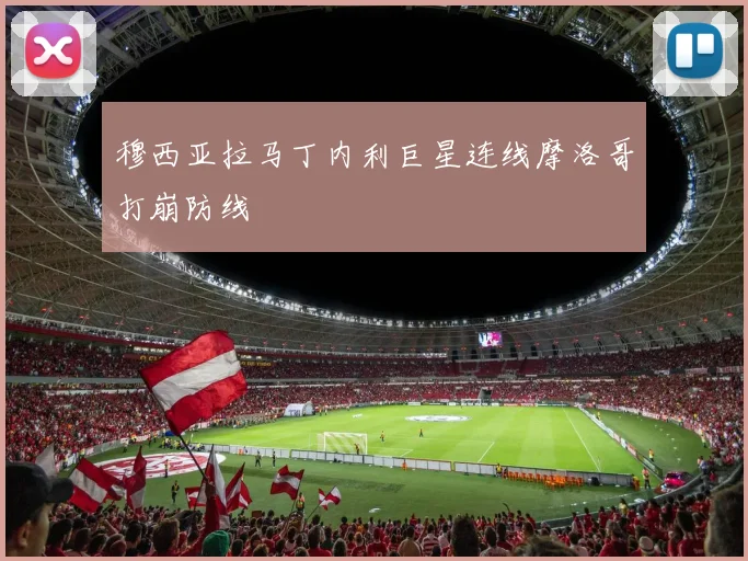 穆西亚拉马丁内利巨星连线摩洛哥打崩防线