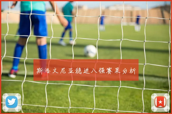 斯洛文尼亚稳进八强赛果分析