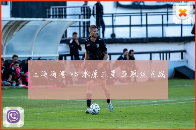 上海海港 vs 水原三星 亚冠焦点战
