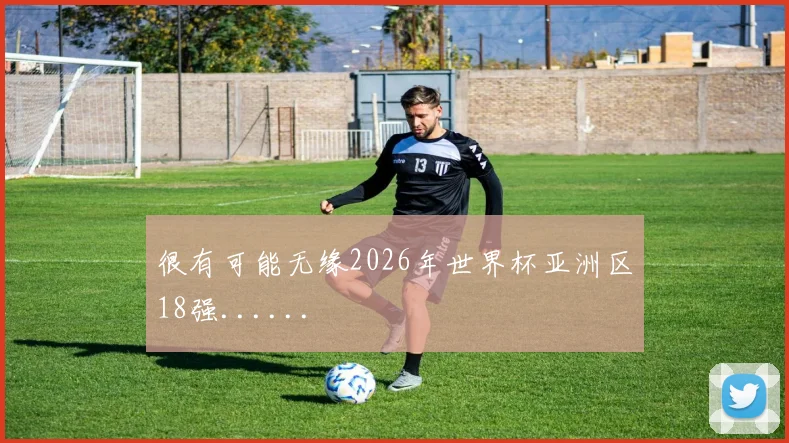 很有可能无缘2026年世界杯亚洲区18强......