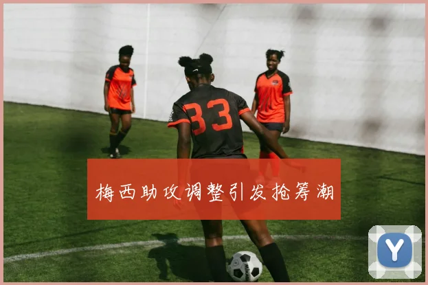 梅西助攻调整引发抢筹潮