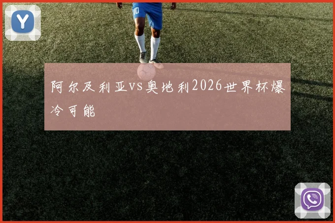 阿尔及利亚vs奥地利2026世界杯爆冷可能