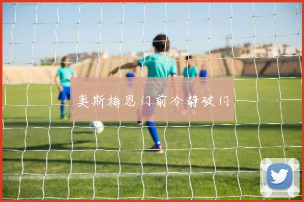 奥斯梅恩门前冷静破门