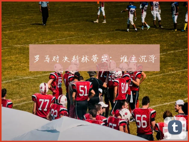 罗马对决科林蒂安：谁主沉浮