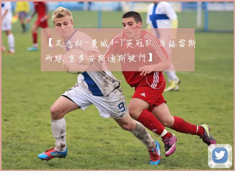 【足总杯-曼城4-1英冠队 马赫雷斯两球 京多安斯通斯破门】