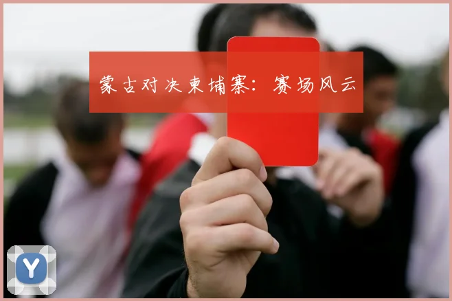 蒙古对决柬埔寨：赛场风云