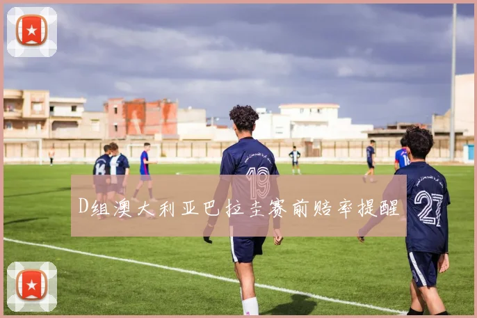 D组澳大利亚巴拉圭赛前赔率提醒