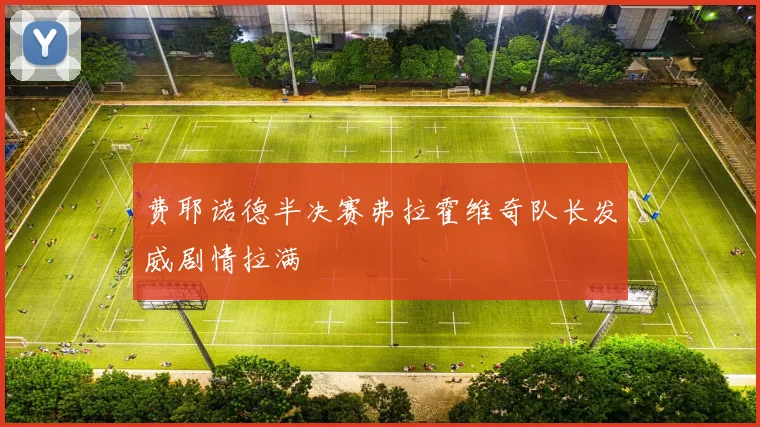 费耶诺德半决赛弗拉霍维奇队长发威剧情拉满