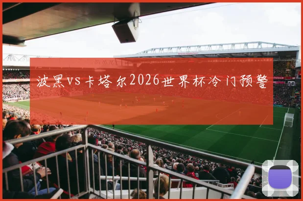 波黑vs卡塔尔2026世界杯冷门预警