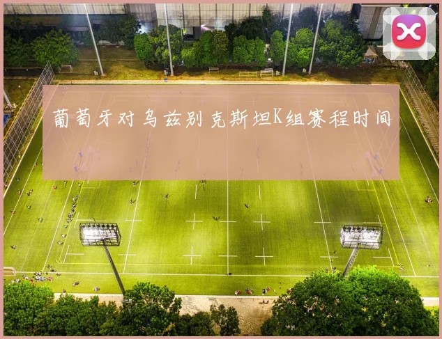 葡萄牙对乌兹别克斯坦K组赛程时间