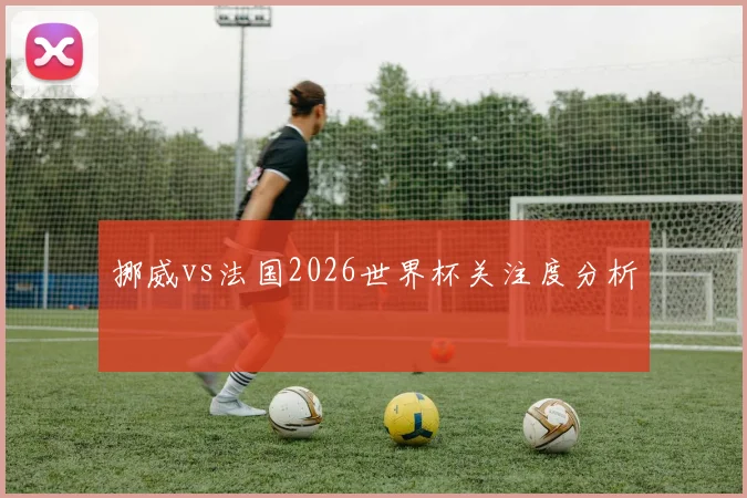 挪威vs法国2026世界杯关注度分析