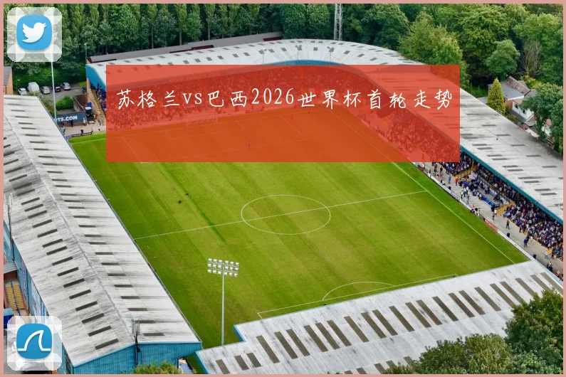 苏格兰vs巴西2026世界杯首轮走势
