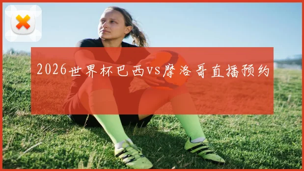 2026世界杯巴西vs摩洛哥直播预约
