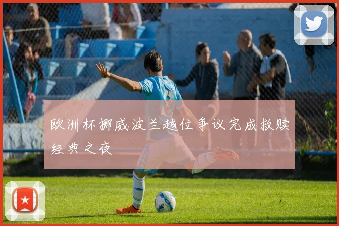 欧洲杯挪威波兰越位争议完成救赎经典之夜