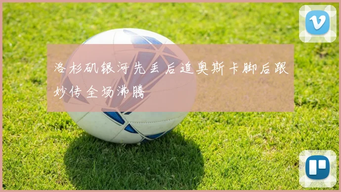 洛杉矶银河先丢后追奥斯卡脚后跟妙传全场沸腾