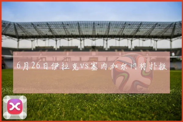 6月26日伊拉克vs塞内加尔门将扑救