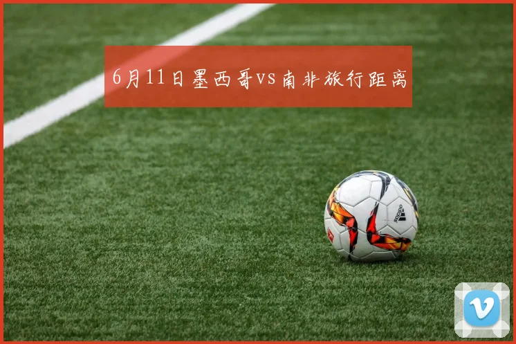 6月11日墨西哥vs南非旅行距离