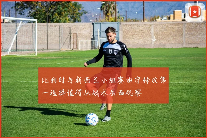 比利时与新西兰小组赛由守转攻第一选择值得从战术层面观察