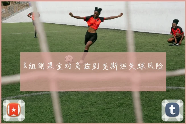 K组刚果金对乌兹别克斯坦失球风险
