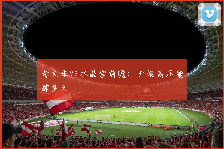 考文垂vs水晶宫前瞻：开场高压能撑多久