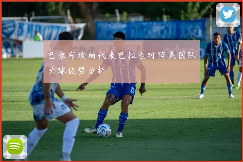 巴尔布埃纳代表巴拉圭对阵美国队头球优势分析