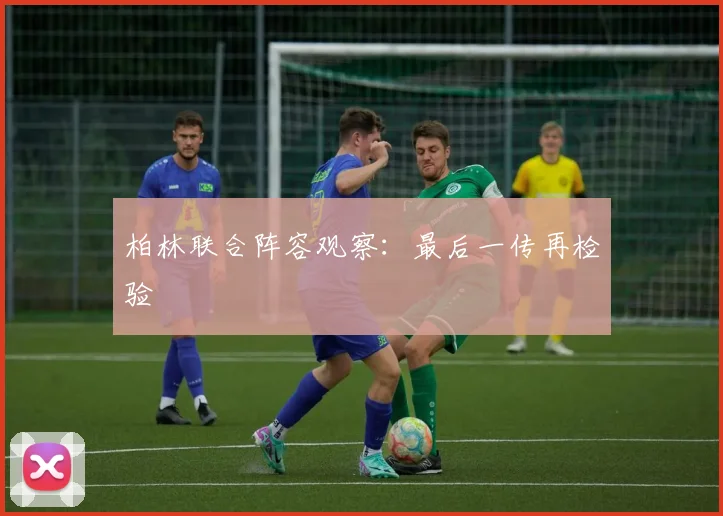 柏林联合阵容观察：最后一传再检验