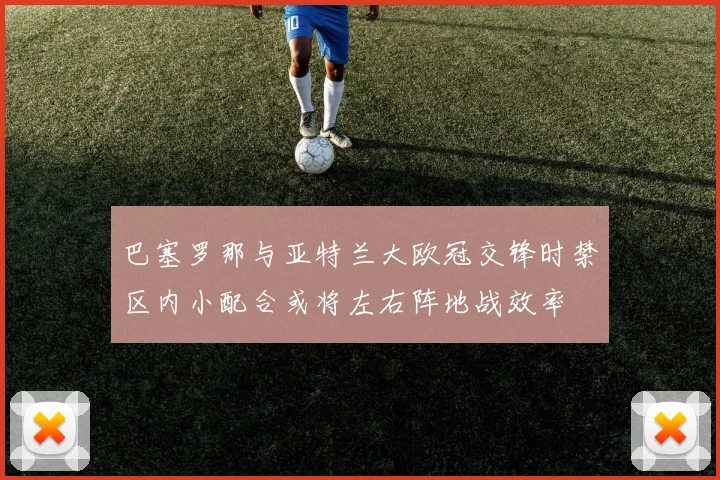 巴塞罗那与亚特兰大欧冠交锋时禁区内小配合或将左右阵地战效率