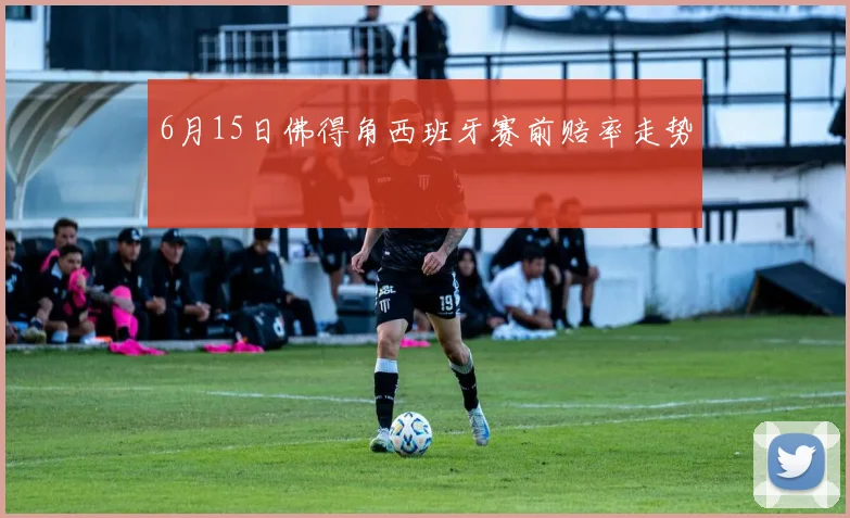 6月15日佛得角西班牙赛前赔率走势