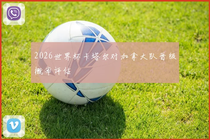 2026世界杯卡塔尔对加拿大队晋级概率评估