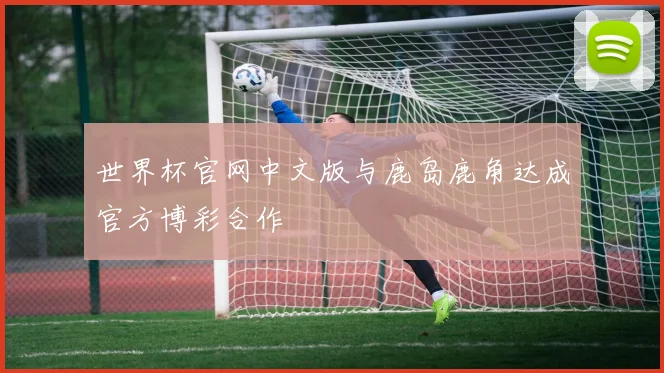 世界杯官网中文版与鹿岛鹿角达成官方博彩合作
