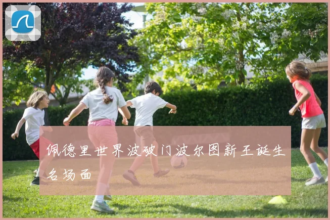 佩德里世界波破门波尔图新王诞生名场面