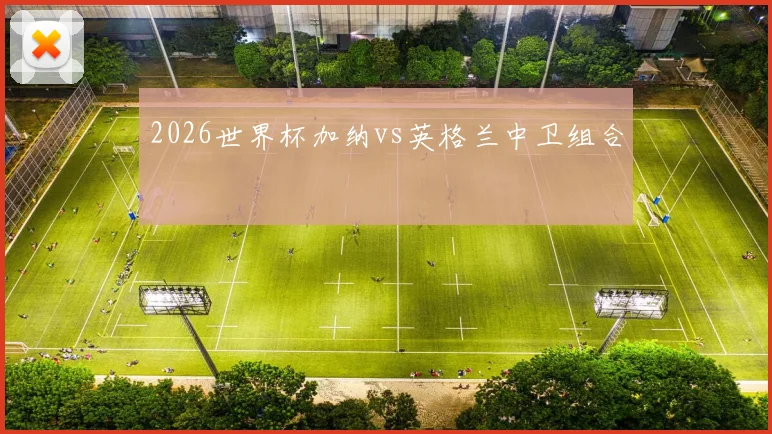 2026世界杯加纳vs英格兰中卫组合
