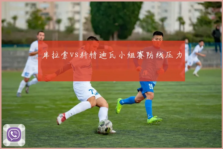 库拉索vs科特迪瓦小组赛防线压力