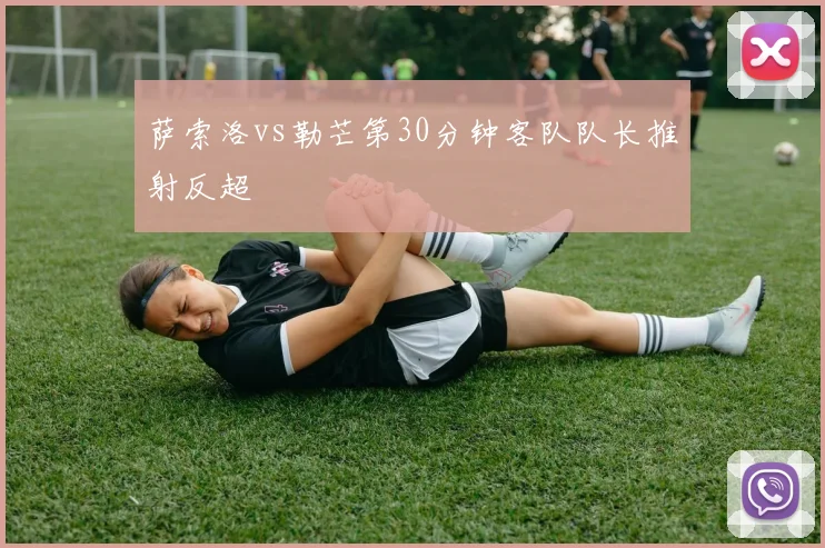 萨索洛vs勒芒第30分钟客队队长推射反超