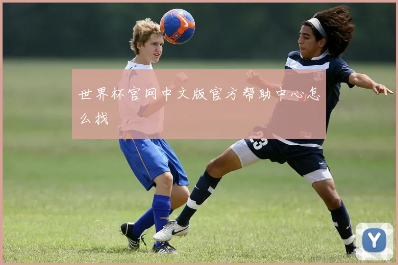 世界杯官网中文版官方帮助中心怎么找