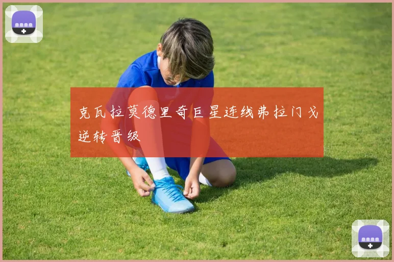 克瓦拉莫德里奇巨星连线弗拉门戈逆转晋级