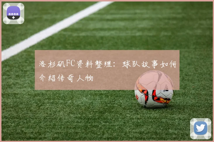 洛杉矶FC资料整理：球队故事如何介绍传奇人物