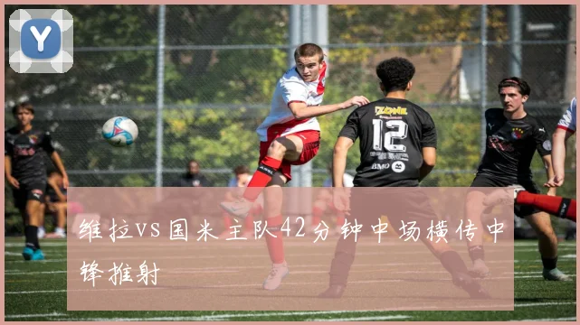 维拉vs国米主队42分钟中场横传中锋推射