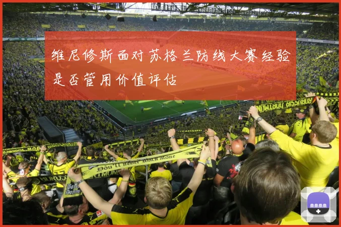 维尼修斯面对苏格兰防线大赛经验是否管用价值评估